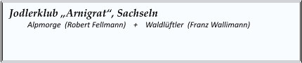 Jodlerklub „Arnigrat“, Sachseln  	Alpmorge  (Robert Fellmann)    +    Waldlüftler  (Franz Wallimann)
