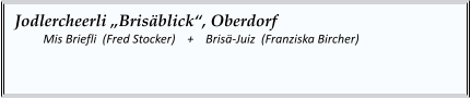 Jodlercheerli „Brisäblick“, Oberdorf   	Mis Briefli  (Fred Stocker)    +    Brisä-Juiz  (Franziska Bircher)