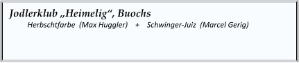 Jodlerklub „Heimelig“, Buochs   	Herbschtfarbe  (Max Huggler)    +    Schwinger-Juiz  (Marcel Gerig)