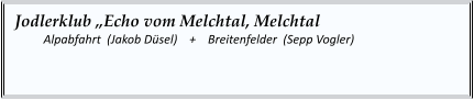 Jodlerklub „Echo vom Melchtal, Melchtal   	Alpabfahrt  (Jakob Düsel)    +    Breitenfelder  (Sepp Vogler)
