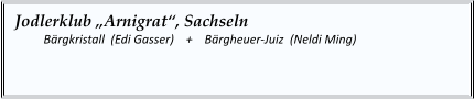 Jodlerklub „Arnigrat“, Sachseln  	Bärgkristall  (Edi Gasser)    +    Bärgheuer-Juiz  (Neldi Ming)