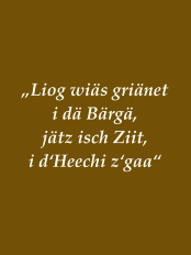„Liog wiäs griänet i dä Bärgä, jätz isch Ziit, i d‘Heechi z‘gaa“