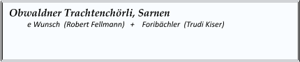 Obwaldner Trachtenchörli, Sarnen    	e Wunsch  (Robert Fellmann)   +    Foribächler  (Trudi Kiser)