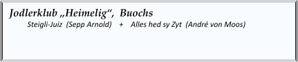 Jodlerklub „Heimelig“,  Buochs    	Steigli-Juiz  (Sepp Arnold)    +    Alles hed sy Zyt  (André von Moos)