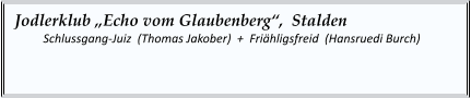 Jodlerklub „Echo vom Glaubenberg“,  Stalden  	Schlussgang-Juiz  (Thomas Jakober)  +  Friähligsfreid  (Hansruedi Burch)