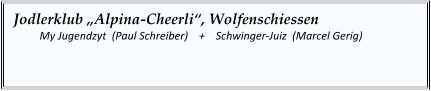 Jodlerklub „Alpina-Cheerli“, Wolfenschiessen   	My Jugendzyt  (Paul Schreiber)    +    Schwinger-Juiz  (Marcel Gerig)