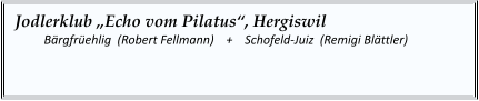 Jodlerklub „Echo vom Pilatus“, Hergiswil  	Bärgfrüehlig  (Robert Fellmann)    +    Schofeld-Juiz  (Remigi Blättler)