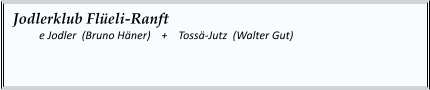 Jodlerklub Flüeli-Ranft   	e Jodler  (Bruno Häner)    +    Tossä-Jutz  (Walter Gut)