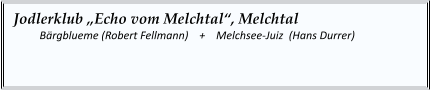 Jodlerklub „Echo vom Melchtal“, Melchtal   	Bärgblueme (Robert Fellmann)    +    Melchsee-Juiz  (Hans Durrer)