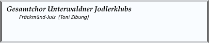 Gesamtchor Unterwaldner Jodlerklubs  	Fräckmünd-Juiz  (Toni Zibung)